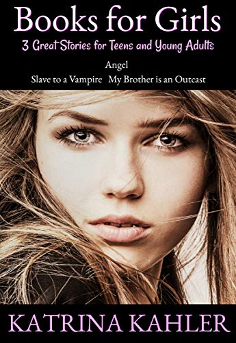 Books for Girls - 3 Great Stories for Teens and Young Adults: Angel, Slave to a Vampire, and My Brother is an Outcast