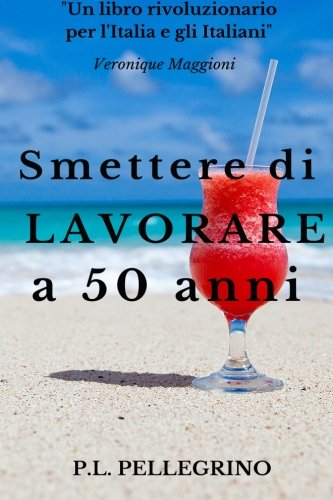 Smettere Di Lavorare a 50 Anni: Andare in Pensione Da Giovani, Cambiare Vita, Guadagnare Risparmiando, Far Fruttare Le Passioni, Vivere Bene Con Poco, ... Autoprodursi, Raggiungere l'Indipendenza)