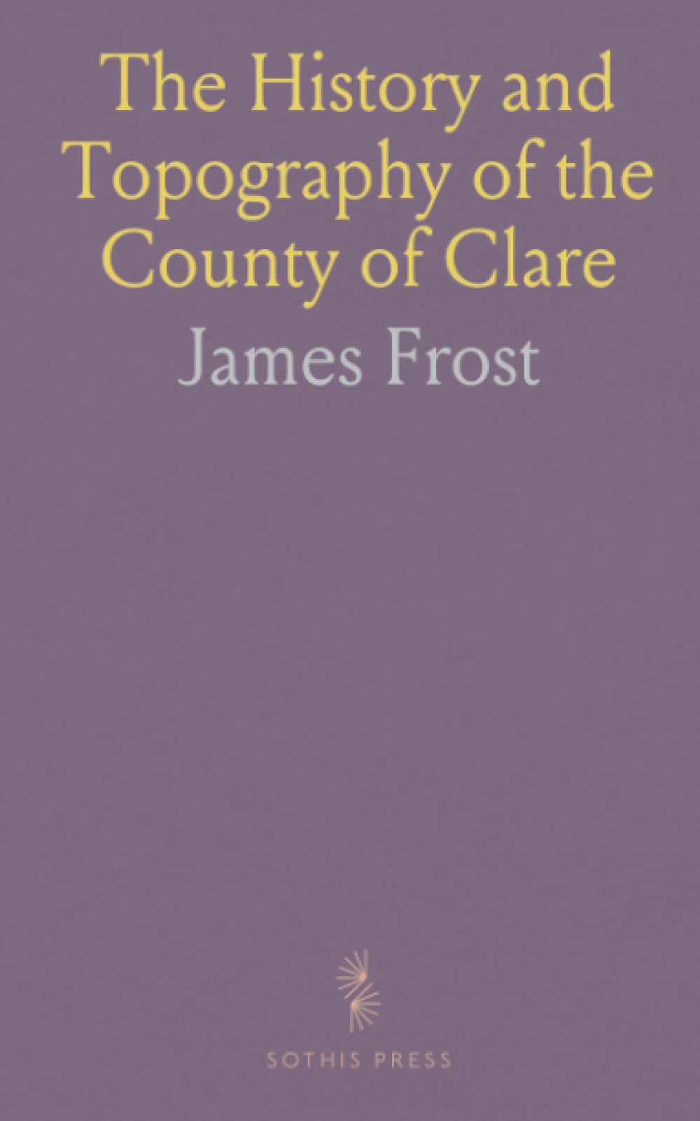 The History and Topography of the County of Clare: From the Earliest Times to the Beginning of the 18th Century, With Map and Illustrations