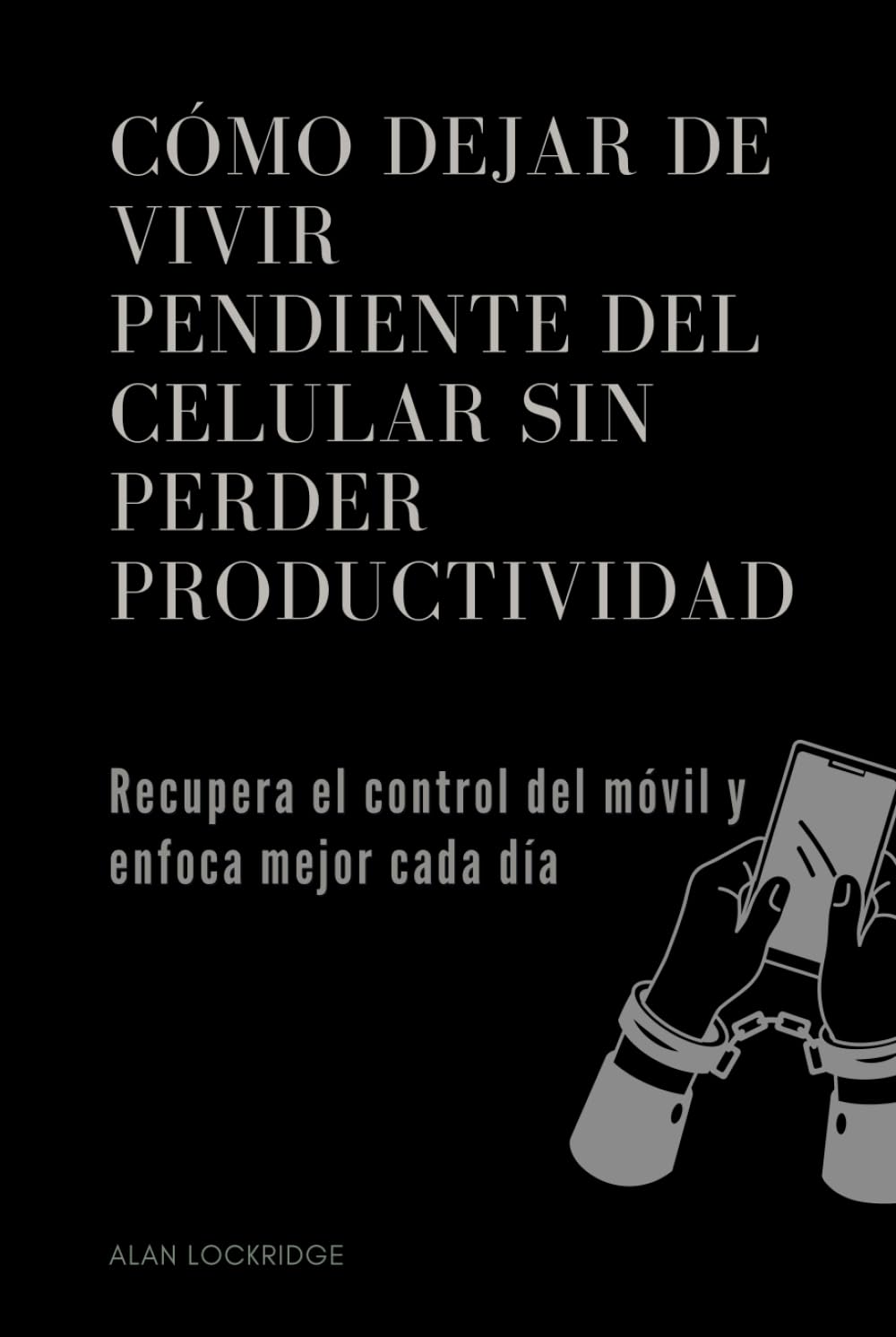 Cómo dejar de vivir pendiente del celular sin perder productividad: Recupera el control del móvil y enfoca mejor cada día