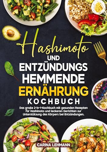 Hashimoto und Entzündungshemmende Ernährung Kochbuch: Das große 2-in-1-Kochbuch mit gesunden Rezepten für Hashimoto und leckeren Gerichten zur Unterstützung des Körpers bei Entzündungen.