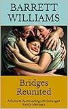 Bridges Reunited: A Guide to Reconnecting with Estranged Family Members (Roots and Relationships: Nurturing Family Dynamics and Psychological Well-being)