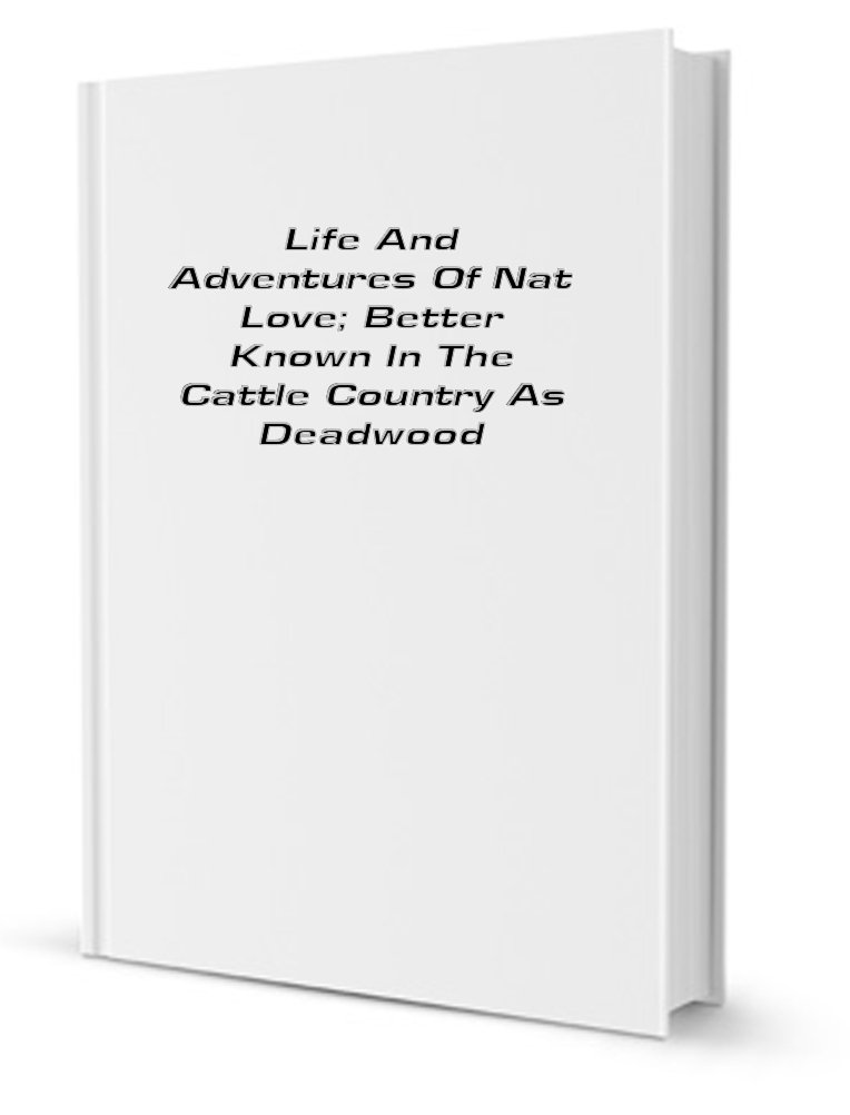 Life and Adventures of Nat Love; better known in cattle country as Deadwood Dick