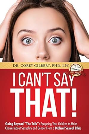 I Can't Say That!: Going Beyond "The Talk" Equipping Your Children to Make Choices About Sexuality and Gender From a Biblical Sexual Ethic