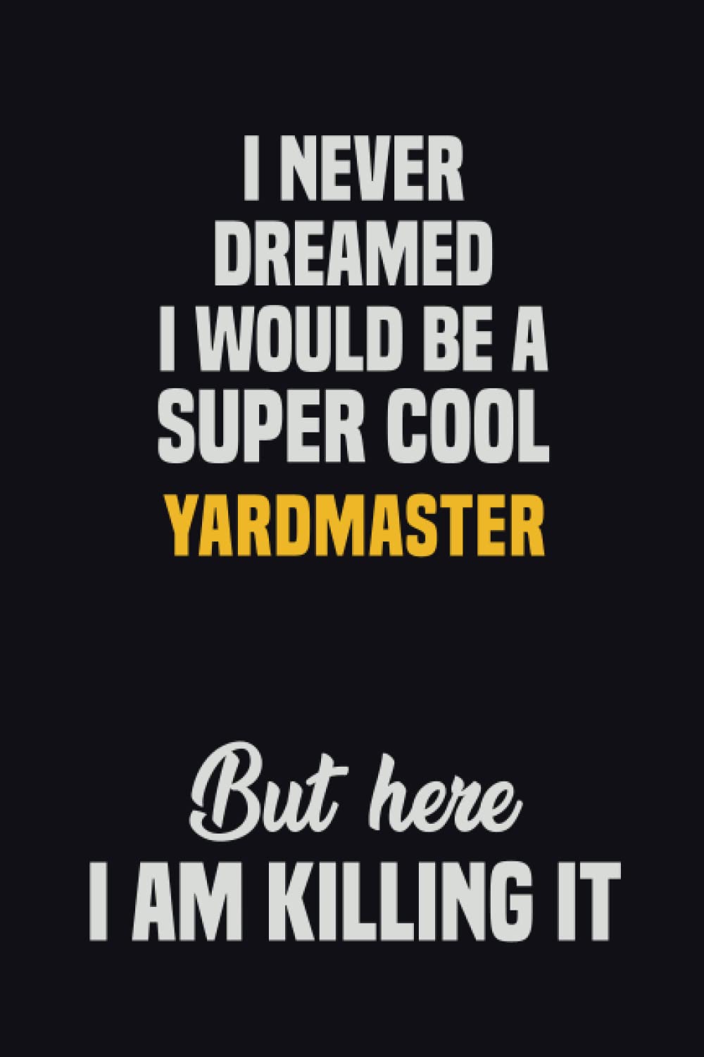 I Never Dreamed I Would Be A Super Cool Yardmaster But Here I Am Killing It: 6x9 Career Motivational Notebook 120 Pages For Employees