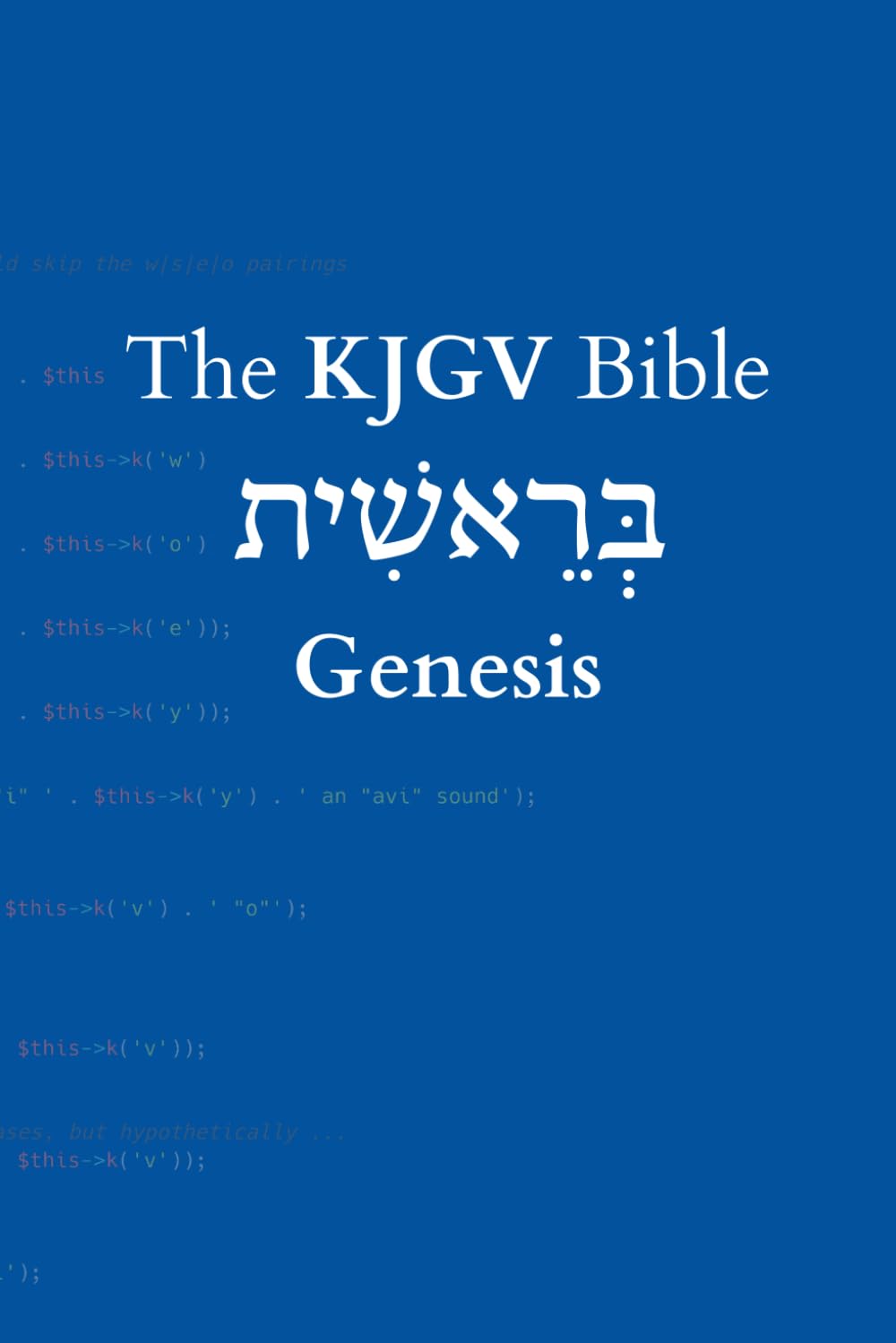 Genesis: A programmatic, as-literal-as-it-gets translation of the Westminster Leningrad Codex (The KJGV Bible)