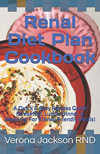Renal Diet Plan Cookbook: A Quick & Easy Recipes Guide (Breakfast, Lunch, Dinner & Desserts) For Kidney Friendly Meals!