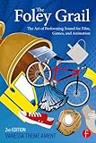 The Foley Grail: The Art of Performing Sound for Film, Games, and Animation