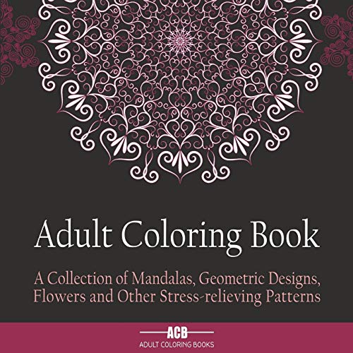 Adult Coloring Book: A Collection of Stress Relieving Patterns, Mandalas, Geometric Designs and Flowers With Lots of Variety [8.5 x 8.5 Inches / Black]