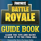Fortnite Battle Royale Guide Book: Learn the Tips and Hacks to Make It to the Final Kill