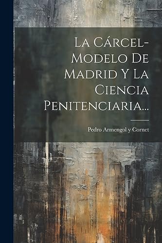 La Cárcel-modelo De Madrid Y La Ciencia Penitenciaria... (Spanish Edition)