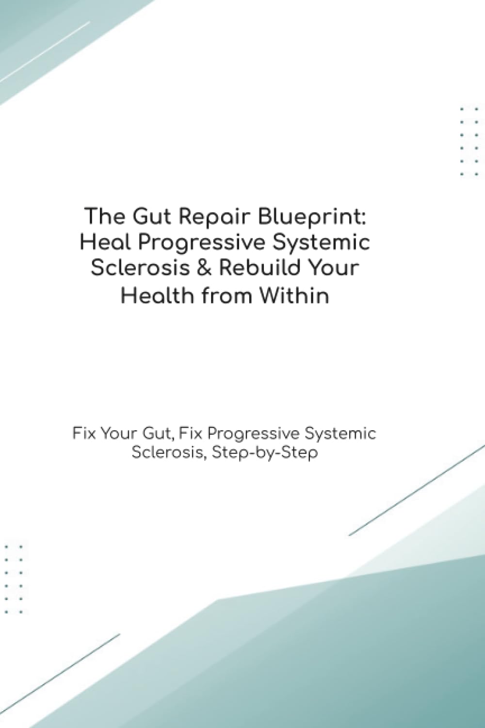 The Gut Repair Blueprint: Heal Progressive Systemic Sclerosis & Rebuild Your Health from Within Fix Your Gut, Fix Progressive Systemic Sclerosis, Step-by-Step (The Gut Healing Blueprint)