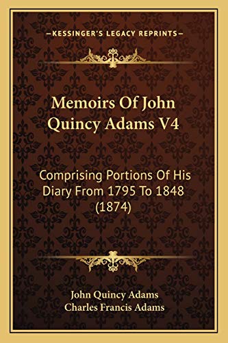 Memoirs Of John Quincy Adams V4: Comprising Portions Of His Diary From 1795 To 1848 (1874)