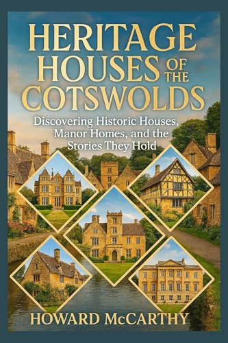 HERITAGE HOUSES OF THE COTSWOLDS: Discovering Historic Houses, Manor Homes, and the Stories They Hold