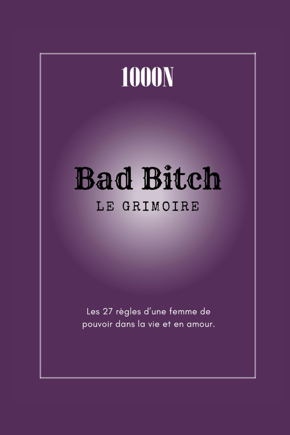 Bad Bitch - Le Grimoire: Les 27 règles d'une femme de pouvoir dans la vie et en amour
