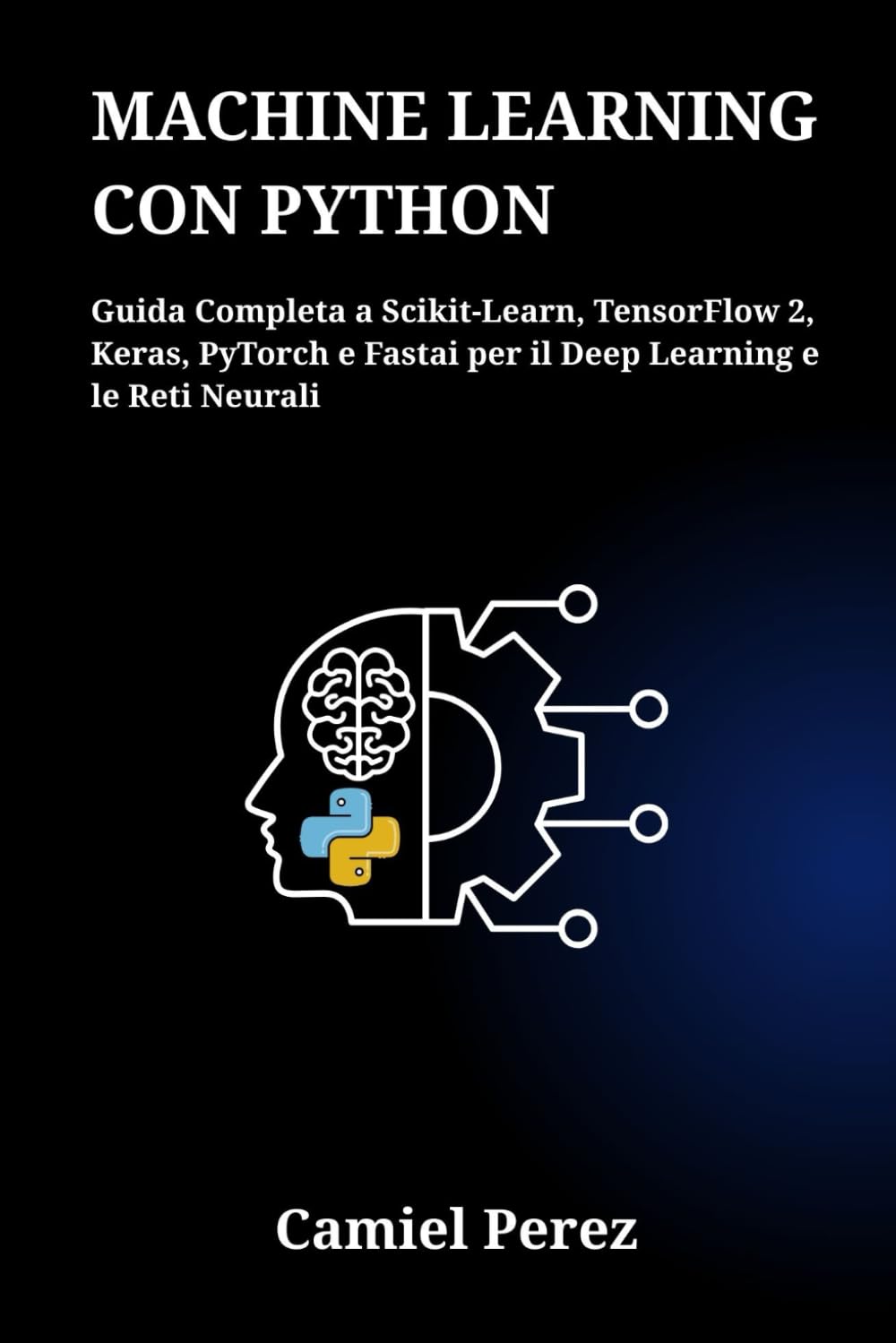 MACHINE LEARNING CON PYTHON: Guida Completa a Scikit-Learn, TensorFlow 2, Keras, PyTorch e Fastai per il Deep Learning e le Reti Neurali