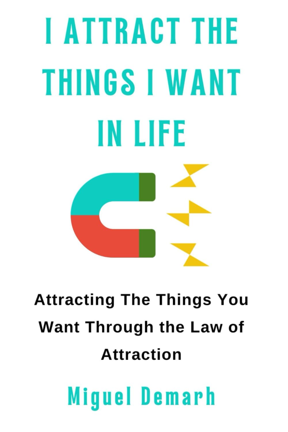 I ATTRACT THE THINGS I WANT IN LIFE: Attracting The Things You Want Through the Law of Attraction.