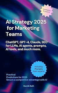 AI Strategy 2025 for Marketing Teams – ChatGPT, GPT-4, Claude, SEO for LLMs, AI agents, Prompts & much more: How AI is Transforming Your Marketing Processes: ... and Tactics for 2025 (English Edition)