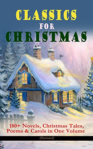 CLASSICS FOR CHRISTMAS: 180+ Novels, Christmas Tales, Poems & Carols in One Volume (Illustrated): Nostalgic Yuletide Tales & Timeless Christmas Classics
