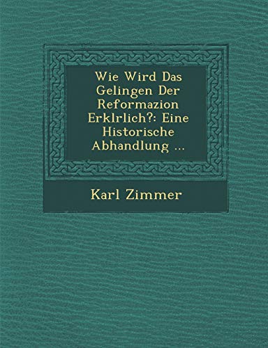 Wie Wird Das Gelingen Der Reformazion Erkl�rlich?: Eine Historische Abhandlung ...