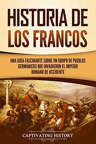 Historia de los francos: Una guía fascinante sobre un grupo de pueblos germánicos que invadiero...