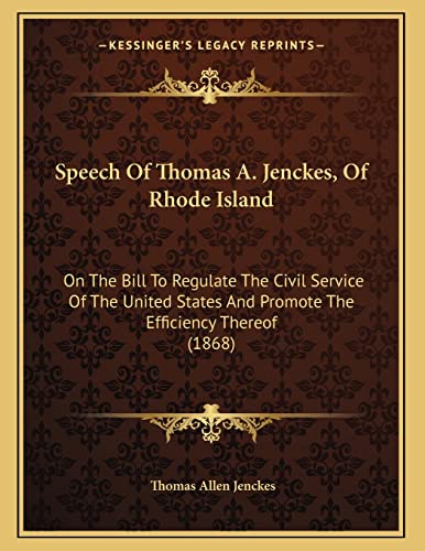 Speech Of Thomas A. Jenckes, Of Rhode Island: On The Bill To Regulate The Civil Service Of The United States And Promote The Efficiency Thereof (1868)