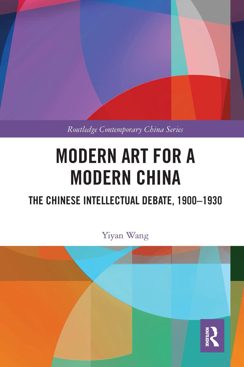Modern Art for a Modern China: The Chinese Intellectual Debate, 1900–1930 (Routledge Contemporary China Series)