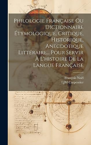 Philologie Française Ou Dictionnaire Étymologique, Critique, Historique, Anecdotique Littéraire... Pour Servir À L'histoire De La Langue Française (French Edition)