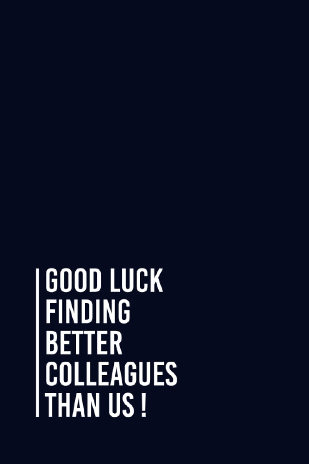 Good Luck Finding Better Colleagues Than Us !: Funny Gag Gift Notebook Journal For Co-workers, Friends and Family | 6x9 lined Notebook, 110 Pages (Funny Office Notebooks)