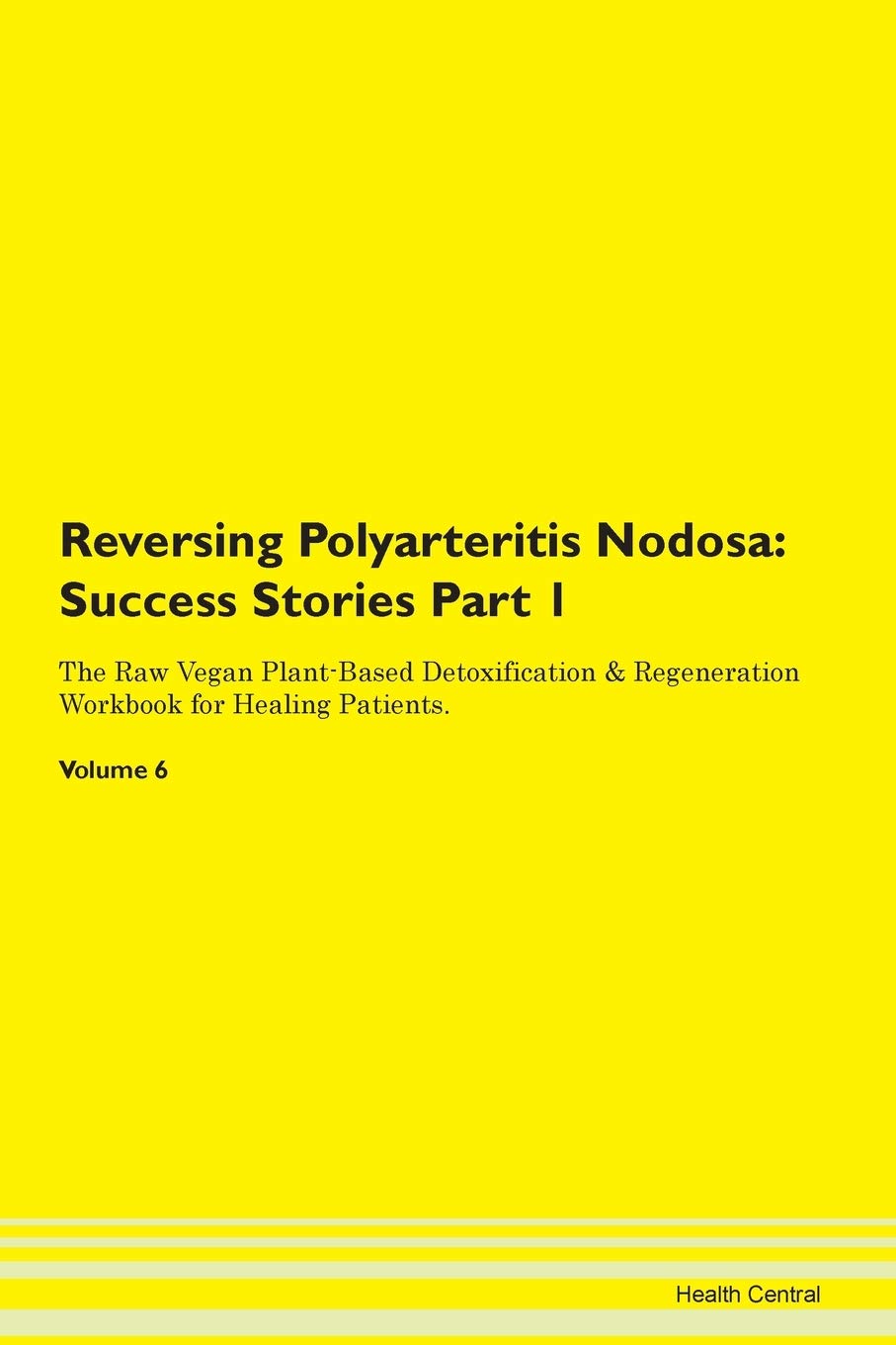 Reversing Polyarteritis Nodosa: Testimonials for Hope. From Patients with Different Diseases Part 1 The Raw Vegan Plant-Based Detoxification & Regeneration Workbook for Healing Patients. Volume 6