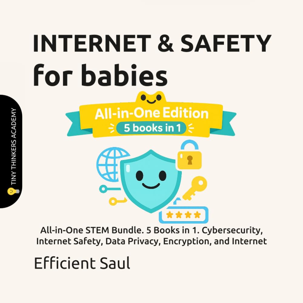 Internet & Safety for Babies (Tiny Thinkers Academy): All-in-One STEM Bundle. 5 Books in 1. Cybersecurity, Internet Safety, Data Privacy, Encryption, ... (Tiny Thinkers Academy - STEM for Babies)