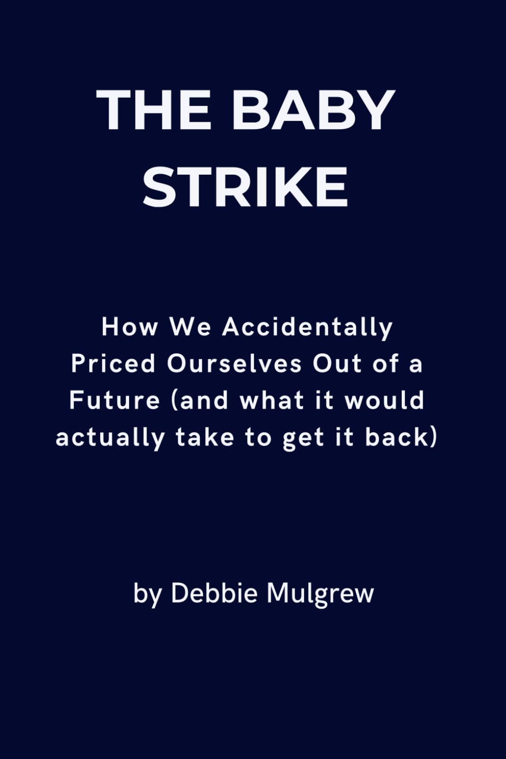 The Baby Strike: How We Accidentally Priced Ourselves Out of a Future (and what it would actually take to get it back)