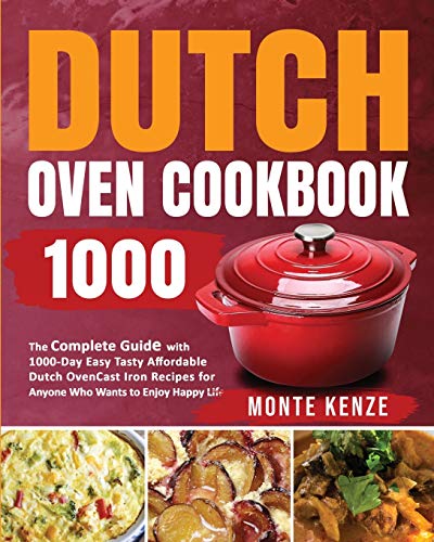 Dutch Oven Cookbook 1000: The Complete Guide with 1000-Day Easy Tasty Affordable Dutch Oven Cast Iron Recipes for Anyone Who Wants to Enjoy Happy Life