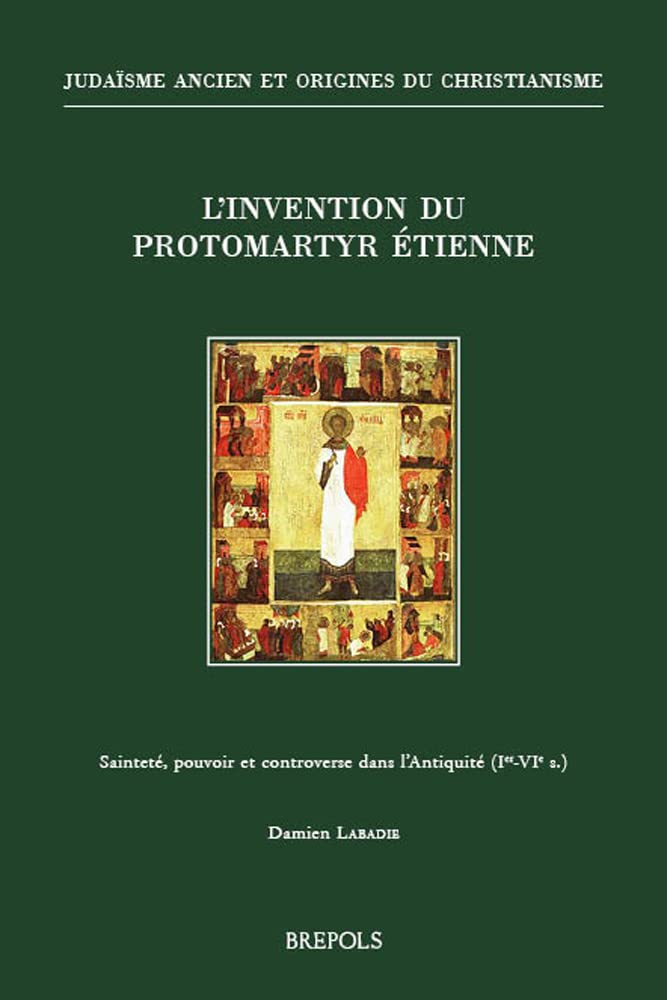 L'invention du protomartyr Etienne: Sainteté, pouvoir et controverse dans l’Antiquité (Ier-VIe s)