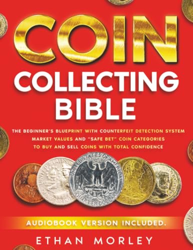 Coin Collecting Bible: The Beginner's Blueprint with Counterfeit Detection System, Market Values and “Safe Bet” Coin Categories to Buy and Sell Coins with Total Confidence