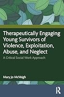 Therapeutically Engaging Young Survivors of Violence, Exploitation, Abuse, and Neglect: A Critical Social Work Approach 1041220367 Book Cover