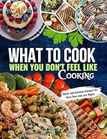 What to Cook When You Don't Feel Like Cooking: Quick and Delicious Recipes for Busy Days and Lazy Nights B0DJZMKPW7 Book Cover