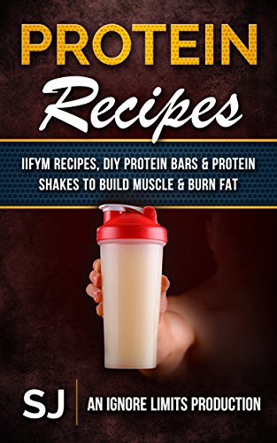 Protein Recipes: IIFYM Recipes, DIY Protein Bars & Protein Shakes To Build Muscle & Burn Fat by [S J, Ignore Limits]