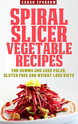 Spiral Slicer Vegetable Recipes (Spiral Vegetable Series): For Yummy and Easy Paleo, Gluten Free and Weight Loss Diets (English Edition)