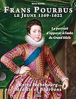 Frans Pourbus le jeune (1569-1622) : Le portrait d'apparat à l'aube du Grand siècle entre Habsbourg, Médicis et Bourbons 2878441516 Book Cover
