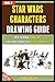 Star Wars Characters Drawing Guide: How To Draw 9 Amazing Star Wars Characters Quickly And Easily (Book 3).