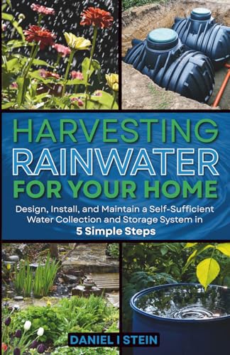 Harvesting Rainwater for Your Home: Design, Install, and Maintain a Self-Sufficient Water Collection...