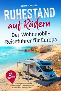 Ruhestand auf Rädern: Der Wohnmobil-Reiseführer für Europa - 21 unvergessliche Routen voller Highlights, Geheimtipps und traumhafter Campingplätze | Inspirierendes Geschenk zur Rente