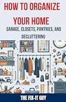 How to Organize Your Home - Garage, Closets, Pantries, and Decluttering: The Ultimate Guide to Decluttering, Organizing, and Maximizing Space in Your ... Pantries expand_more (The Fixers Handbook) B0D5MNM3LY Book Cover