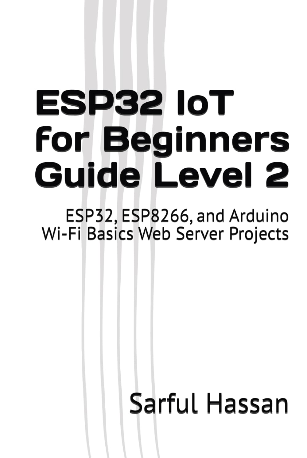 ESP32 IoT for Beginners Guide Level 2: ESP32, ESP8266, and Arduino Wi-Fi Basics Web Server Projects