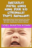 Seriously? You're Gonna Name Your Kid Citronella? That's Repellent!: Unique Baby Names Parents Should Never Give Their Kids as Jokes, Puns, Double Entendres, Bon Mots, Amphibolies, Comedy & Silliness 1503398811 Book Cover
