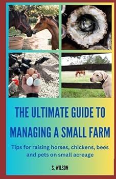 Paperback The Ultimate Guide to Managing a Small Farm: Tips for raising horses, chickens, bees and pets on small acreage Book