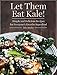 Let Them Eat Kale!: Simple and Delicious Recipes for Everyone's Favorite Superfood