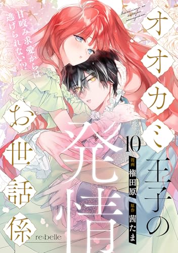 オオカミ王子の発情お世話係～甘咬み求愛からは逃げられない!?～（10） (re:belle)