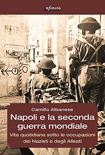 Napoli E La Seconda Guerra Mondiale. Vita Quotidiana Sotto Le Occupazioni Dei Nazisti E Degli Alleati